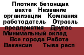 Плотник-бетонщик-вахта › Название организации ­ Компания-работодатель › Отрасль предприятия ­ Другое › Минимальный оклад ­ 1 - Все города Работа » Вакансии   . Тыва респ.